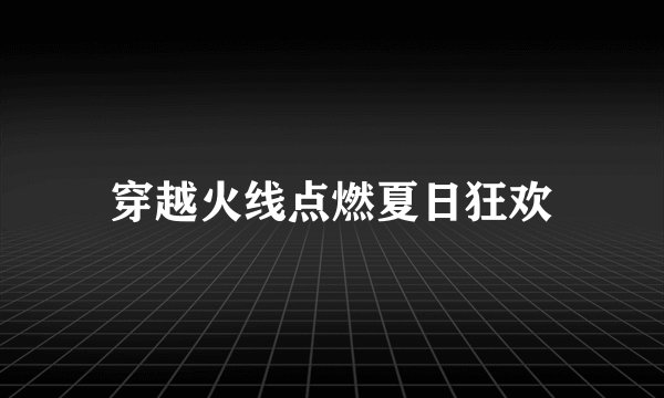 穿越火线点燃夏日狂欢