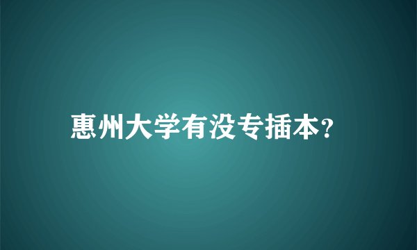 惠州大学有没专插本？
