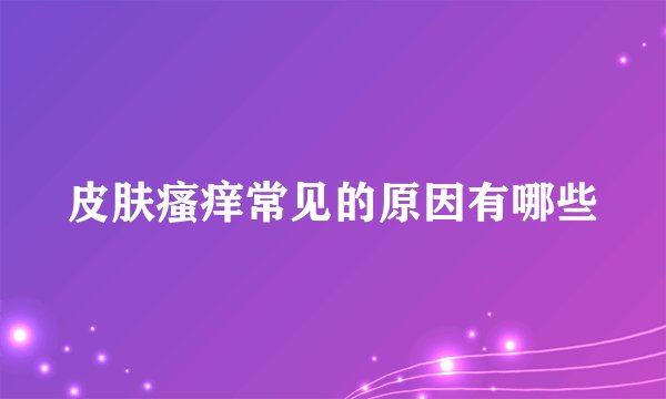 皮肤瘙痒常见的原因有哪些