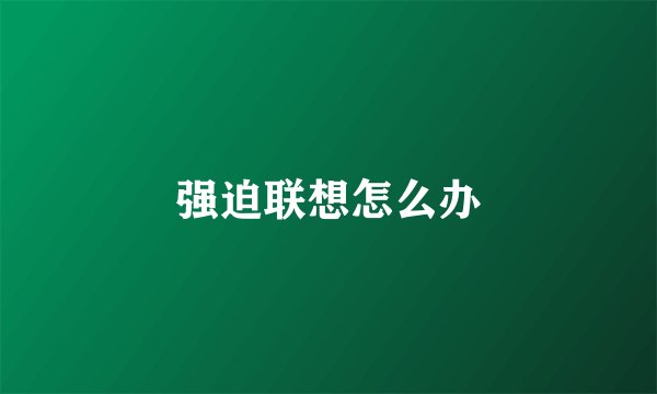 强迫联想怎么办
