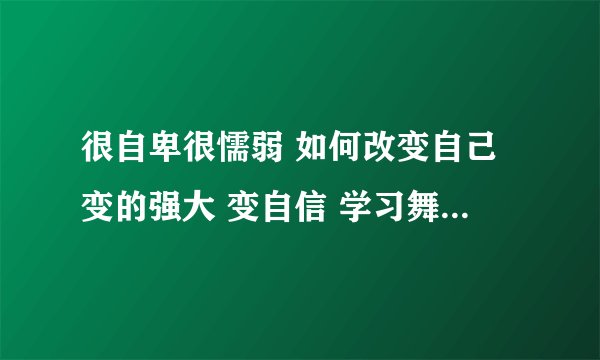 很自卑很懦弱 如何改变自己变的强大 变自信 学习舞蹈能改变气质自信吗
