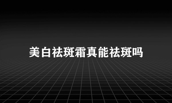 美白祛斑霜真能祛斑吗