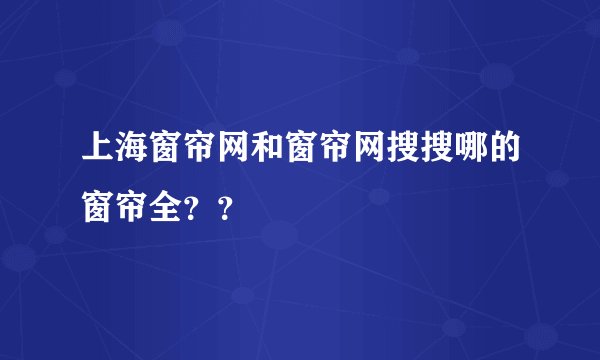 上海窗帘网和窗帘网搜搜哪的窗帘全？？