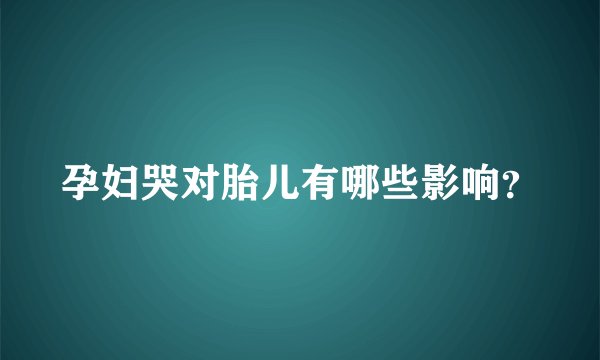孕妇哭对胎儿有哪些影响？