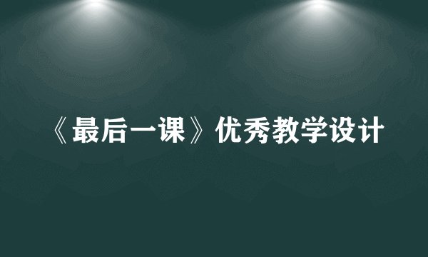 《最后一课》优秀教学设计