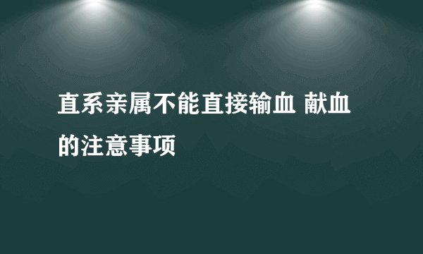 直系亲属不能直接输血 献血的注意事项