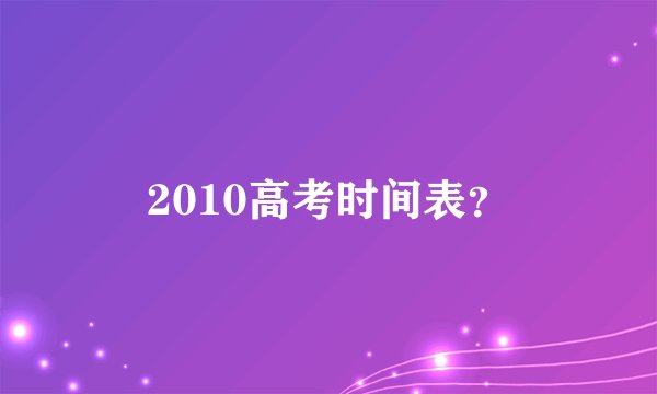 2010高考时间表？