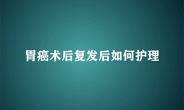 胃癌术后复发后如何护理