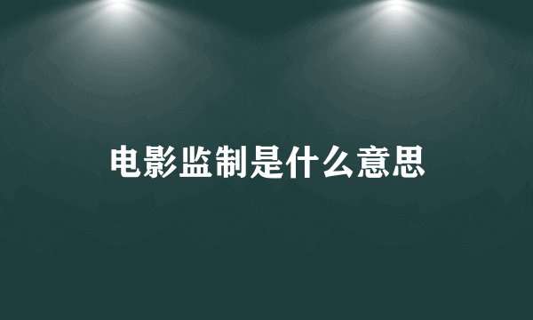 电影监制是什么意思