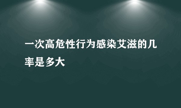 一次高危性行为感染艾滋的几率是多大