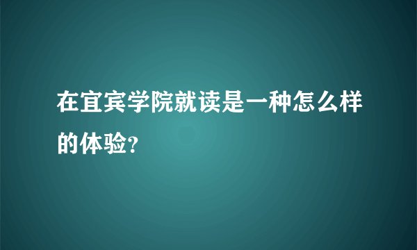 在宜宾学院就读是一种怎么样的体验？
