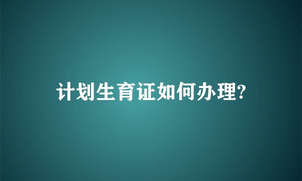 计划生育证如何办理?