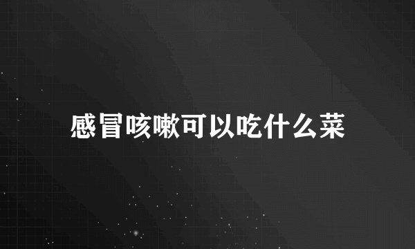 感冒咳嗽可以吃什么菜