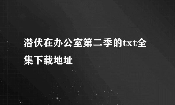 潜伏在办公室第二季的txt全集下载地址