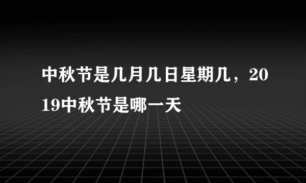 中秋节是几月几日星期几，2019中秋节是哪一天