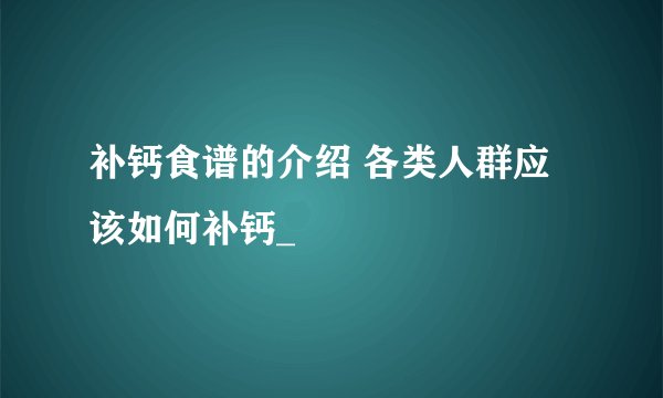 补钙食谱的介绍 各类人群应该如何补钙_