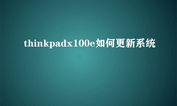 thinkpadx100e如何更新系统