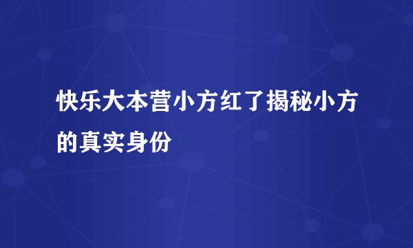 快乐大本营小方红了揭秘小方的真实身份