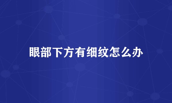 眼部下方有细纹怎么办