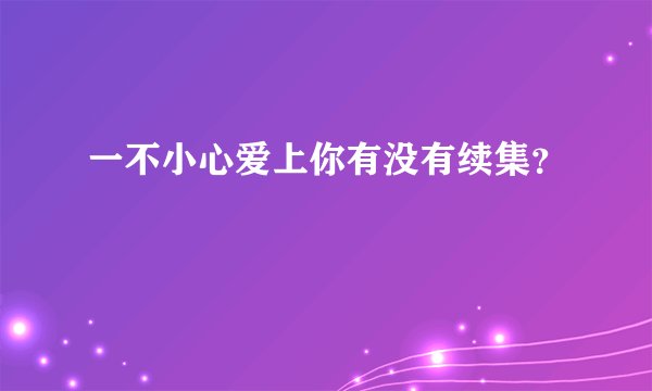 一不小心爱上你有没有续集？