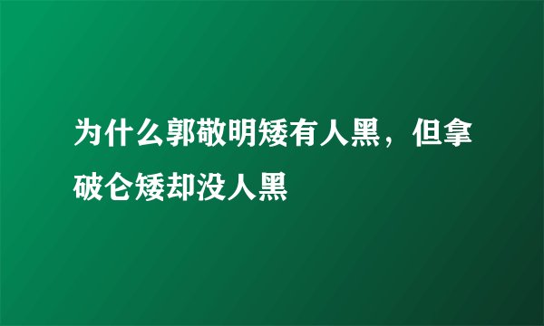 为什么郭敬明矮有人黑，但拿破仑矮却没人黑