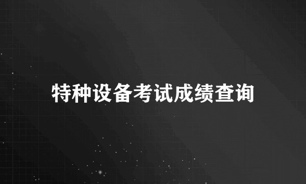 特种设备考试成绩查询
