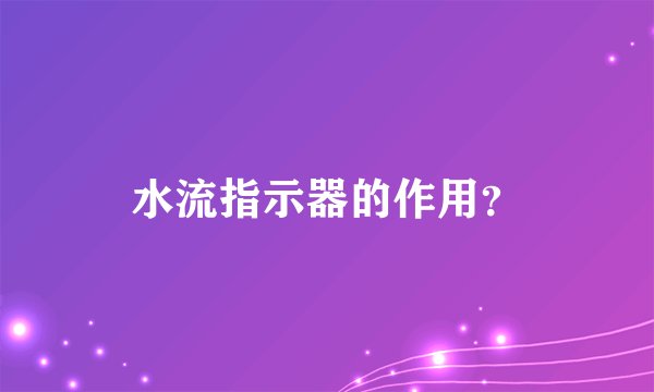 水流指示器的作用？