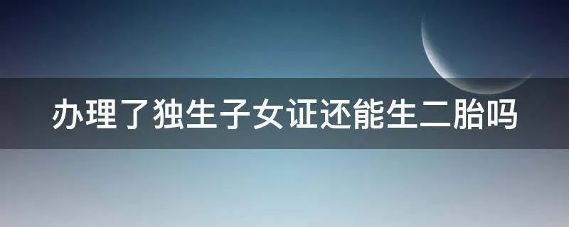 办理了独生子女证还能生二胎吗