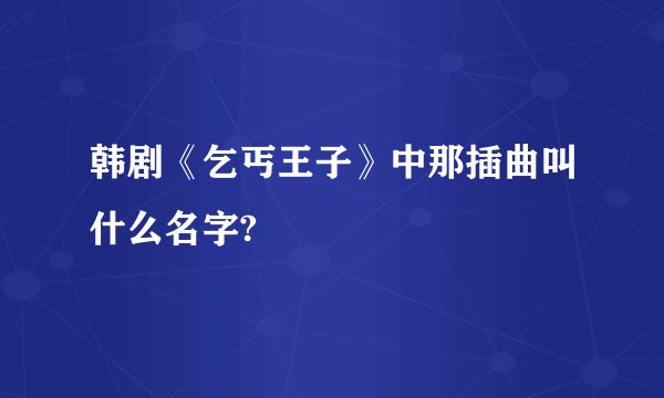 韩剧《乞丐王子》中那插曲叫什么名字?