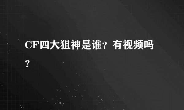 CF四大狙神是谁？有视频吗？