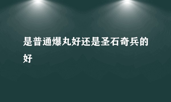 是普通爆丸好还是圣石奇兵的好