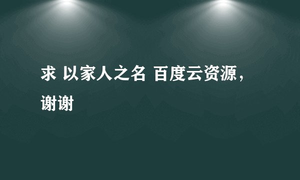 求 以家人之名 百度云资源，谢谢