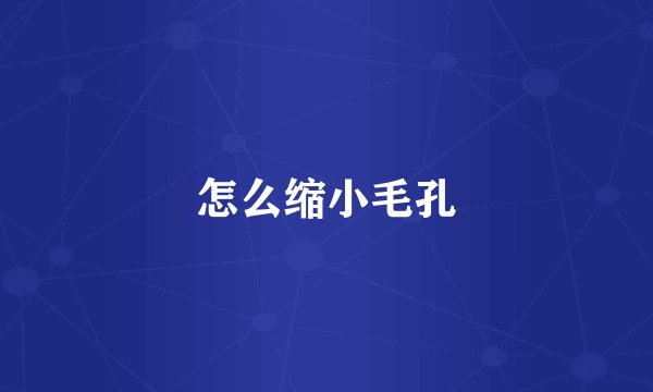 怎么缩小毛孔