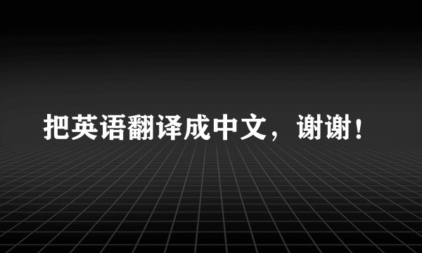 把英语翻译成中文，谢谢！