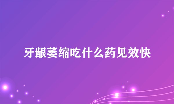 牙龈萎缩吃什么药见效快