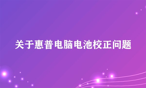 关于惠普电脑电池校正问题