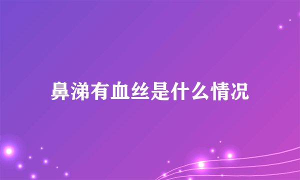 鼻涕有血丝是什么情况