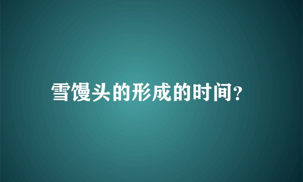 雪馒头的形成的时间？