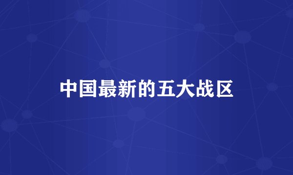 中国最新的五大战区