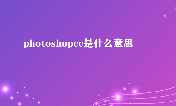 photoshopcc是什么意思