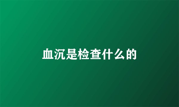 血沉是检查什么的