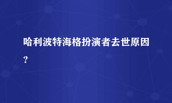 哈利波特海格扮演者去世原因？