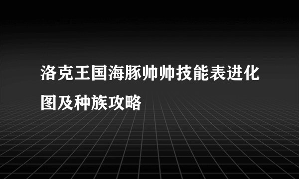 洛克王国海豚帅帅技能表进化图及种族攻略
