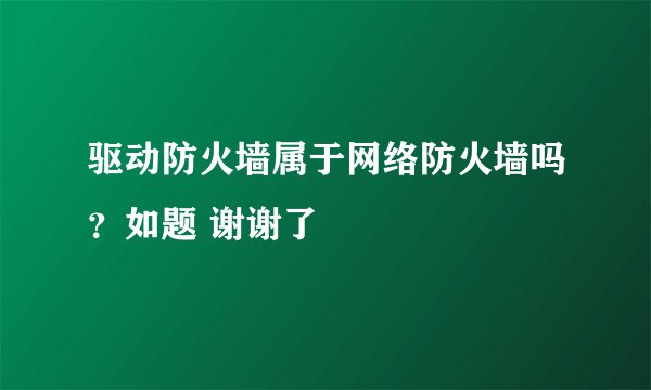驱动防火墙属于网络防火墙吗？如题 谢谢了
