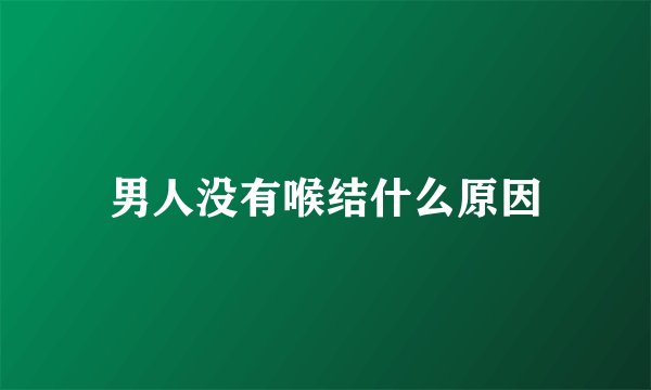 男人没有喉结什么原因