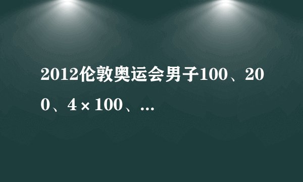 2012伦敦奥运会男子100、200、4×100、4×400米的预决赛分别是什么时候?