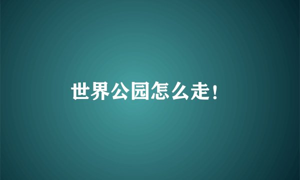 世界公园怎么走!