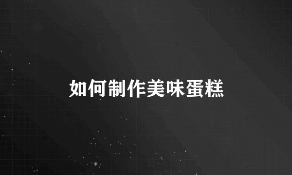 如何制作美味蛋糕