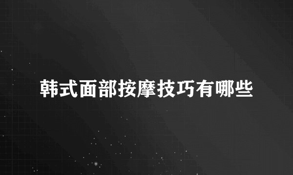 韩式面部按摩技巧有哪些