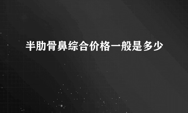 半肋骨鼻综合价格一般是多少